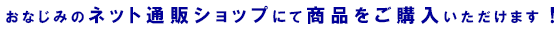 おなじみのネット通販ショップにて商品をご購入いただけます！